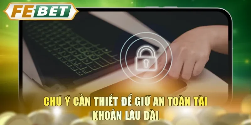 Chú ý cần thiết để giữ an toàn tài khoản lâu dài