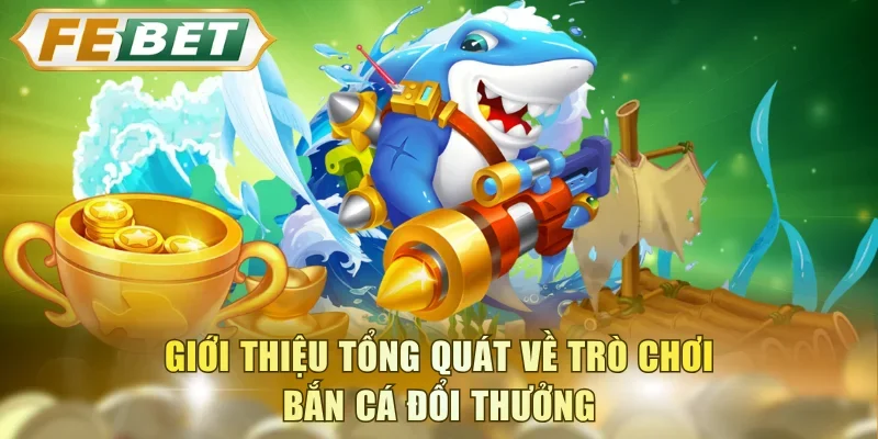 Giới thiệu tổng quát về trò chơi bắn cá đổi thưởng